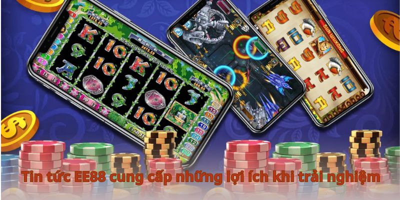 Tin tức EE88 cung cấp những lợi ích khi trải nghiệm